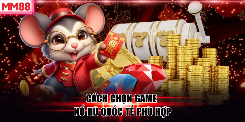 Game Nổ Hũ Quốc Tế – Trải Nghiệm Giải Trí Chuẩn Toàn Cầu 9 Cách chọn game nổ hũ quốc tế phù hợp